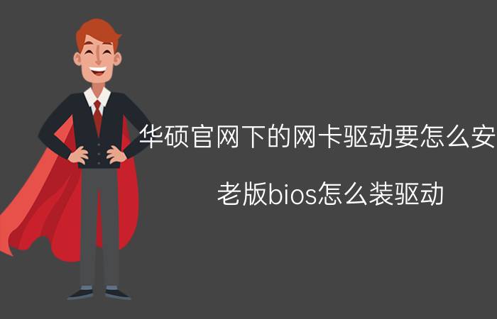 华硕官网下的网卡驱动要怎么安装 老版bios怎么装驱动？